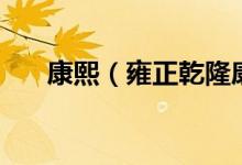 康熙（雍正乾隆康熙三個怎么排順序）