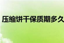 壓縮餅干保質(zhì)期多久（壓縮餅干保質(zhì)期多久）