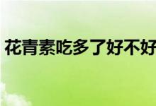 花青素吃多了好不好（花青素吃多了會(huì)怎樣）