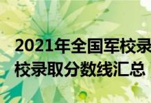 2021年全國軍校錄取分?jǐn)?shù)線（2021年全國軍校錄取分?jǐn)?shù)線匯總）
