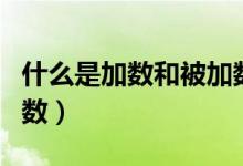 什么是加數(shù)和被加數(shù)相減（什么是加數(shù)和被加數(shù)）