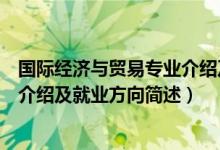 國(guó)際經(jīng)濟(jì)與貿(mào)易專業(yè)介紹及就業(yè)方向（國(guó)際經(jīng)濟(jì)與貿(mào)易專業(yè)介紹及就業(yè)方向簡(jiǎn)述）