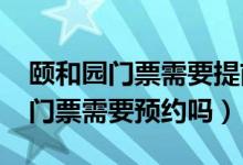 頤和園門票需要提前預(yù)約嗎2020年（頤和園門票需要預(yù)約嗎）