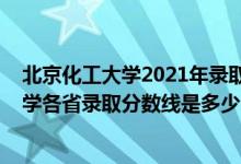 北京化工大學(xué)2021年錄取分數(shù)線是多少（2021北京化工大學(xué)各省錄取分數(shù)線是多少）