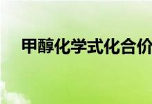 甲醇化學(xué)式化合價(jià)（甲醇化學(xué)式怎么寫）