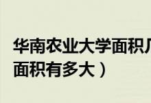 華南農(nóng)業(yè)大學(xué)面積幾平方公里（華南農(nóng)業(yè)大學(xué)面積有多大）