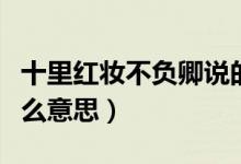 十里紅妝不負(fù)卿說(shuō)的是誰(shuí)（十里紅妝不負(fù)卿什么意思）