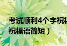 考試順利4個(gè)字祝福語(yǔ)幽默（考試順利4個(gè)字祝福語(yǔ)簡(jiǎn)短）