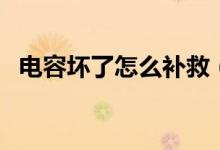 電容壞了怎么補(bǔ)救（電容壞了怎么測(cè)出來(lái)）