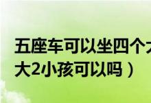 五座車可以坐四個(gè)大人2個(gè)小孩嗎（5座車坐4大2小孩可以嗎）
