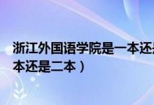 浙江外國語學(xué)院是一本還是二本院校（浙江外國語學(xué)院是一本還是二本）