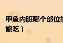 甲魚(yú)內(nèi)臟哪個(gè)部位能吃（甲魚(yú)內(nèi)臟哪個(gè)部位不能吃）