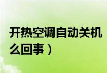 開熱空調(diào)自動關(guān)機（空調(diào)制熱自動關(guān)機這是怎么回事）