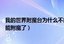 我的世界附魔臺(tái)為什么不能合成（我的世界附魔臺(tái)為什么不能附魔了）