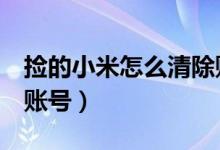 撿的小米怎么清除賬號(撿到小米5如何清除賬號)