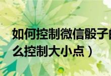 如何控制微信骰子的大?。ㄎ⑿磐?個(gè)骰子怎么控制大小點(diǎn)）
