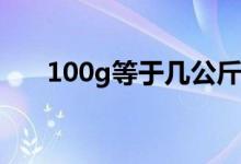 100g等于幾公斤（100G等于幾公斤）