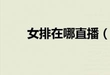 女排在哪直播（女排直播地址詳解）