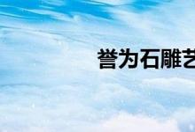 譽為石雕藝術之鄉(xiāng)是哪里