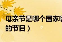母親節(jié)是哪個(gè)國(guó)家哪一天（母親節(jié)是哪個(gè)國(guó)家的節(jié)日）