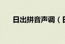 日出拼音聲調(diào)（日出拼音聲調(diào)怎么寫(xiě)）
