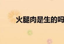 火腿肉是生的嗎（火腿肉是什么肉）