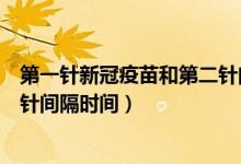 第一針新冠疫苗和第二針間隔多久（第一針新冠疫苗和第二針間隔時間）