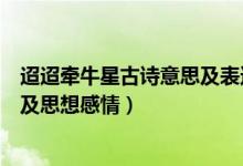 迢迢牽牛星古詩(shī)意思及表達(dá)情感（迢迢牽牛星古詩(shī)意思解釋及思想感情）