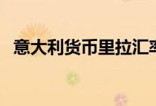 意大利貨幣里拉匯率（意大利貨幣叫什么）