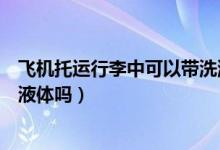 飛機(jī)托運(yùn)行李中可以帶洗漱用品嗎（飛機(jī)托運(yùn)行李中可以帶液體嗎）