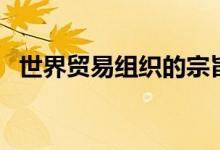 世界貿(mào)易組織的宗旨（大家可以了解一下）