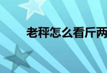老秤怎么看斤兩（老秤怎么看斤兩）