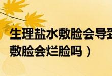 生理鹽水敷臉會(huì)導(dǎo)致角質(zhì)層變薄嗎（生理鹽水敷臉會(huì)爛臉嗎）