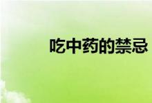 吃中藥的禁忌（有如下6大禁忌）