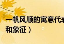 一帆風順的寓意代表著什么(一帆風順的寓意和象征)