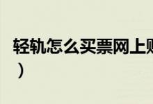 輕軌怎么買(mǎi)票網(wǎng)上購(gòu)（輕軌怎么買(mǎi)票網(wǎng)上訂票）