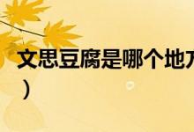 文思豆腐是哪個(gè)地方的（文思豆腐是哪個(gè)菜系）