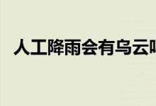 人工降雨會有烏云嗎（人工降雨會閃電嗎）