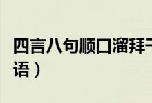 四言八句順口溜拜干爹（四言八句順口溜吉祥語(yǔ)）
