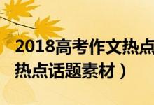 2018高考作文熱點(diǎn)話題素材（2018高考作文熱點(diǎn)話題素材）