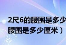 2尺6的腰圍是多少厘米穿多大褲子（2尺6的腰圍是多少厘米）