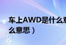 車(chē)上AWD是什么意思（汽車(chē)上的AWD是什么意思）