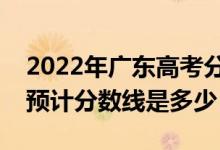 2022年廣東高考分數線預測（物理類歷史類預計分數線是多少）