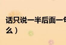 話(huà)只說(shuō)一半后面一句（說(shuō)話(huà)說(shuō)一半后一句是什么）