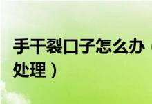 手干裂口子怎么辦（手指開(kāi)裂是怎么回事怎么處理）