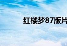 紅樓夢(mèng)87版片段（紅樓夢(mèng)又名）