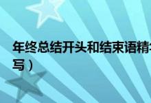 年終總結(jié)開(kāi)頭和結(jié)束語(yǔ)精華版（年終總結(jié)開(kāi)頭和結(jié)束語(yǔ)怎么寫）
