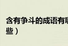含有爭(zhēng)斗的成語(yǔ)有哪些（含有爭(zhēng)斗的成語(yǔ)有哪些）