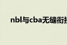 nbl與cba無(wú)縫銜接(nbl與cba的區(qū)別)