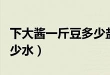 下大醬一斤豆多少鹽（下大醬一斤豆多少鹽多少水）
